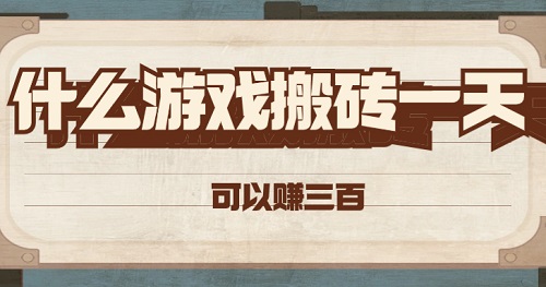 玩什么游戏搬砖一天能挣三百元？推荐可以轻松搬砖的方法 网络资讯 第1张